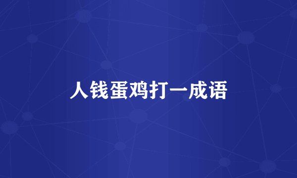 人钱蛋鸡打一成语