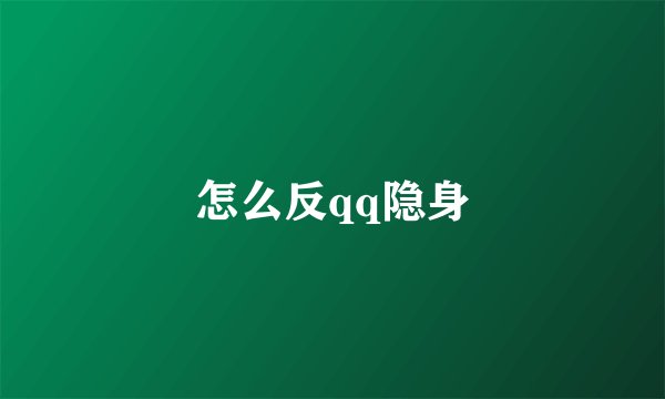 怎么反qq隐身