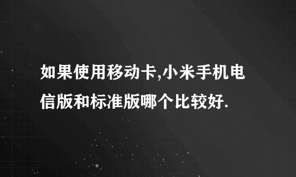 如果使用移动卡,小米手机电信版和标准版哪个比较好.