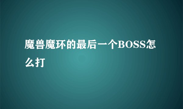 魔兽魔环的最后一个BOSS怎么打