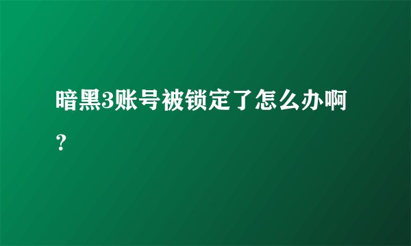 暗黑3账号被锁定了怎么办啊？