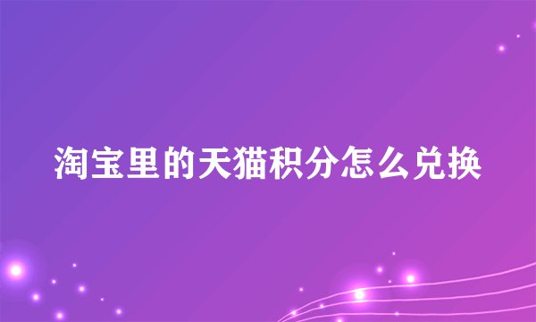 淘宝里的天猫积分怎么兑换