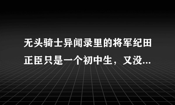 无头骑士异闻录里的将军纪田正臣只是一个初中生，又没什么本事，为什么那么多人臣服于他？