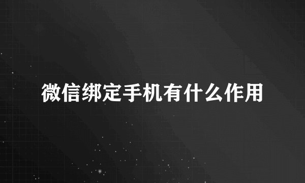 微信绑定手机有什么作用