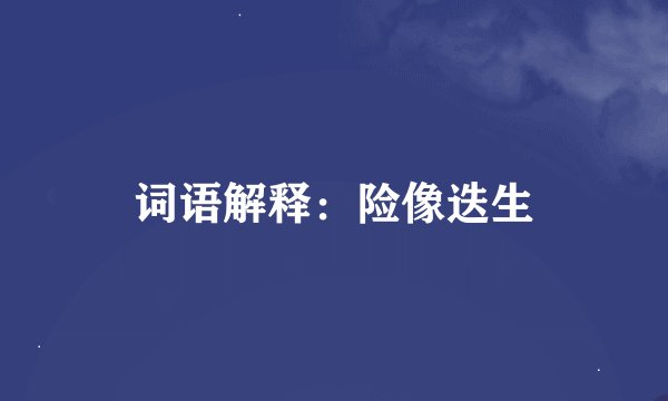 词语解释：险像迭生