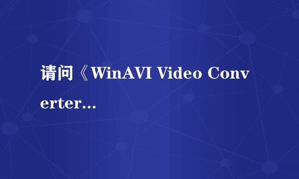 请问《WinAVI Video Converter 8.0落雪梨花汉化破解增强版注册码是什么》