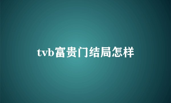 tvb富贵门结局怎样