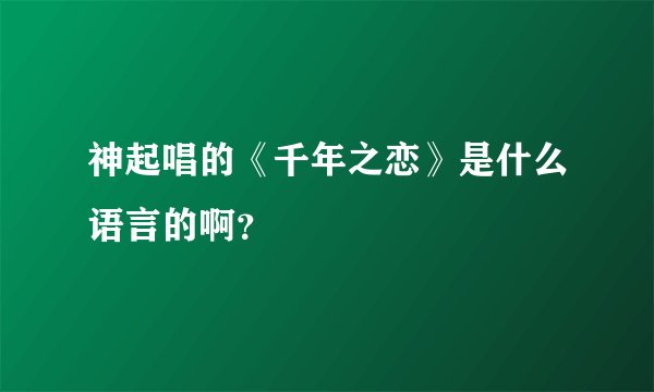 神起唱的《千年之恋》是什么语言的啊？