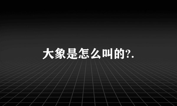 大象是怎么叫的?.
