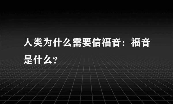 人类为什么需要信福音：福音是什么？