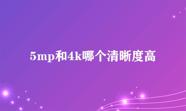 5mp和4k哪个清晰度高