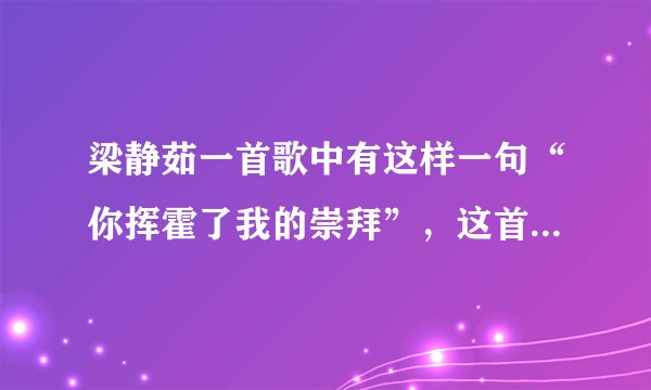 梁静茹一首歌中有这样一句“你挥霍了我的崇拜”，这首歌叫什么？