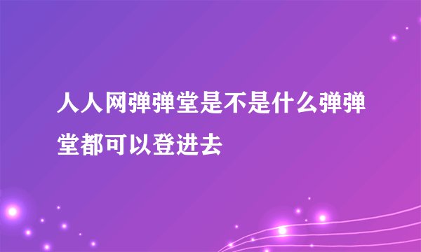 人人网弹弹堂是不是什么弹弹堂都可以登进去