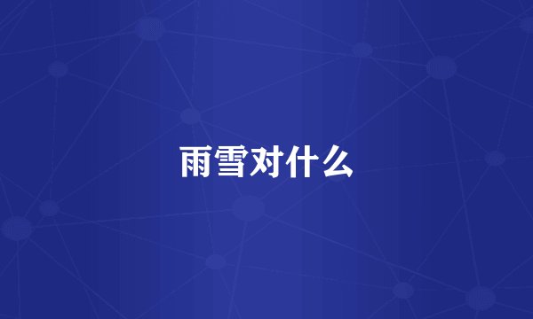 雨雪对什么