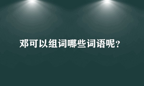 邓可以组词哪些词语呢？