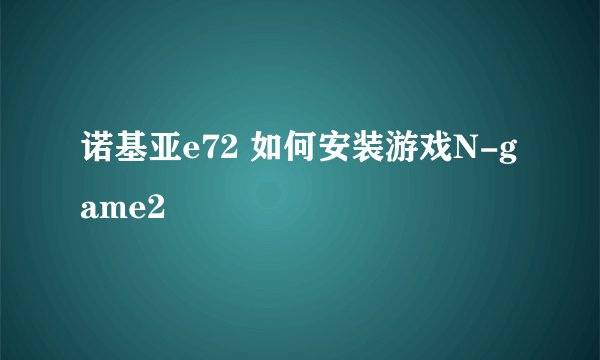 诺基亚e72 如何安装游戏N-game2