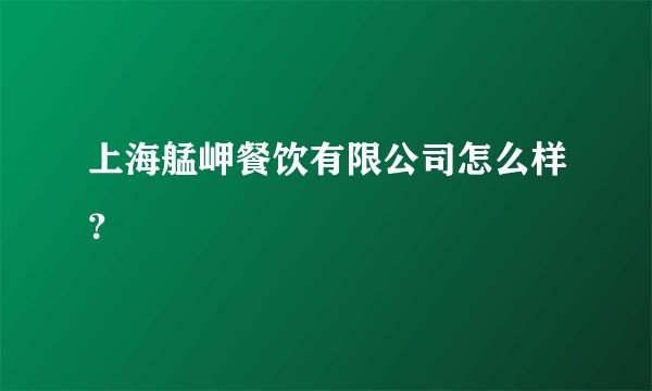 上海艋岬餐饮有限公司怎么样？
