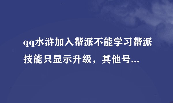 qq水浒加入帮派不能学习帮派技能只显示升级，其他号都能，是怎么回事？