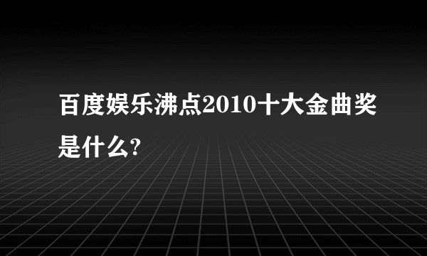 百度娱乐沸点2010十大金曲奖是什么?
