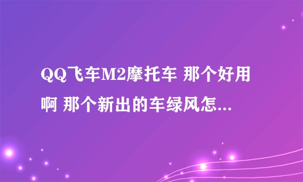 QQ飞车M2摩托车 那个好用啊 那个新出的车绿风怎么样啊？
