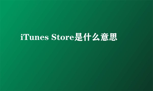 iTunes Store是什么意思
