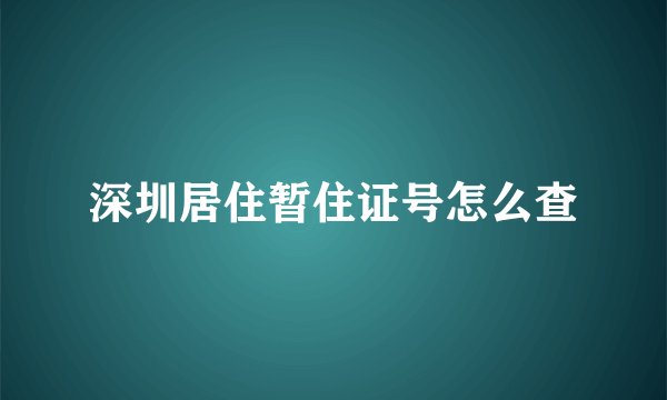 深圳居住暂住证号怎么查