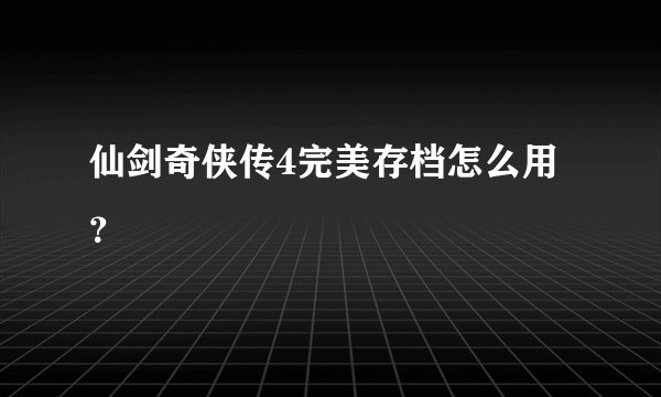仙剑奇侠传4完美存档怎么用？