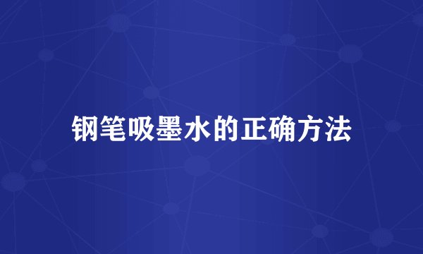 钢笔吸墨水的正确方法