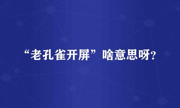 “老孔雀开屏”啥意思呀？