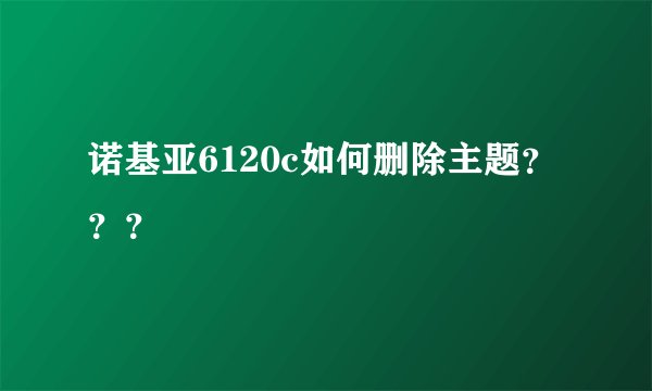 诺基亚6120c如何删除主题？？？