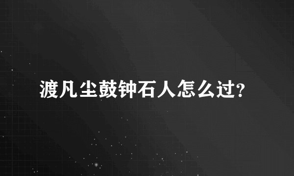 渡凡尘鼓钟石人怎么过？