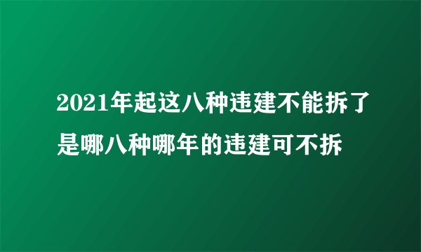 2021年起这八种违建不能拆了是哪八种哪年的违建可不拆