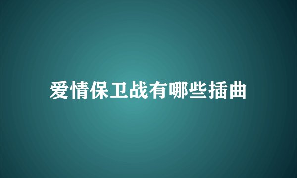 爱情保卫战有哪些插曲