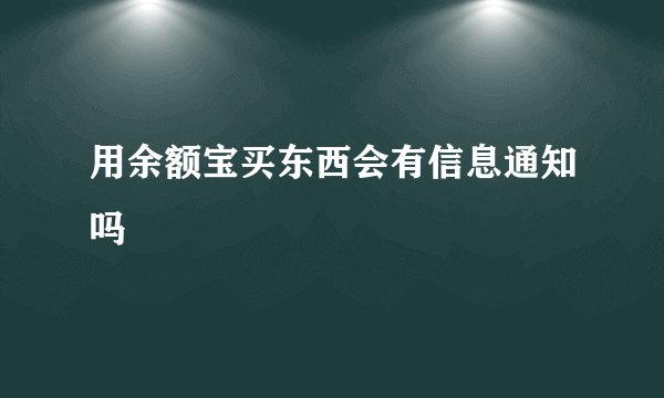 用余额宝买东西会有信息通知吗