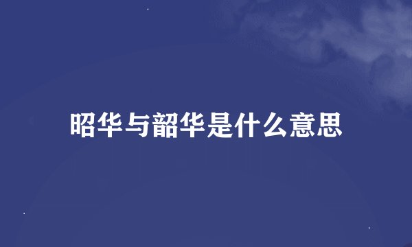 昭华与韶华是什么意思