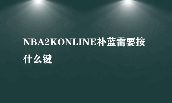 NBA2KONLINE补蓝需要按什么键