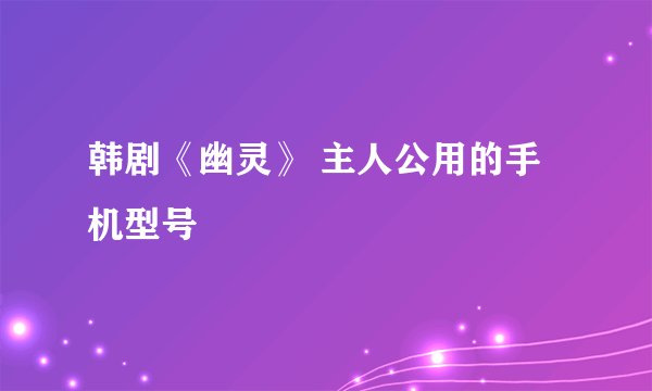 韩剧《幽灵》 主人公用的手机型号