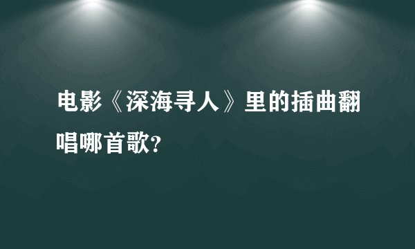 电影《深海寻人》里的插曲翻唱哪首歌？