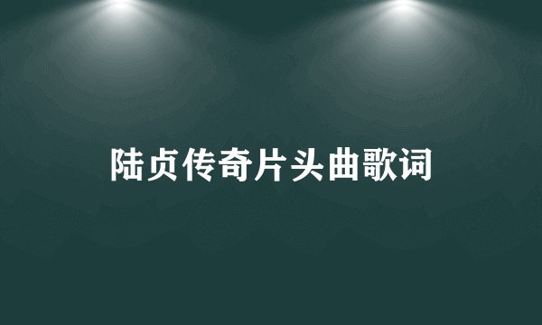 陆贞传奇片头曲歌词