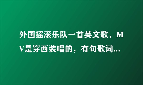 外国摇滚乐队一首英文歌，MV是穿西装唱的，有句歌词是we are the lovers;(不是东城的歌)