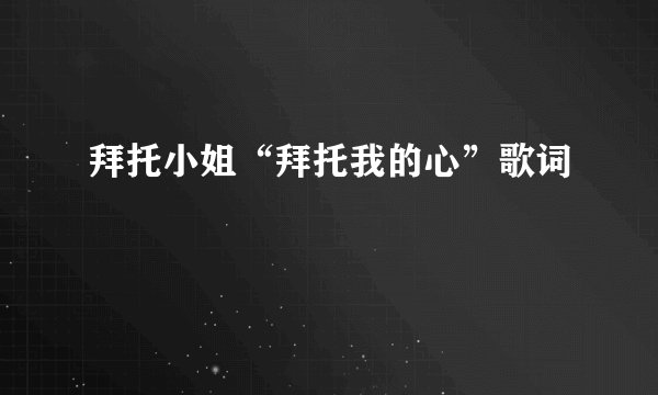 拜托小姐“拜托我的心”歌词