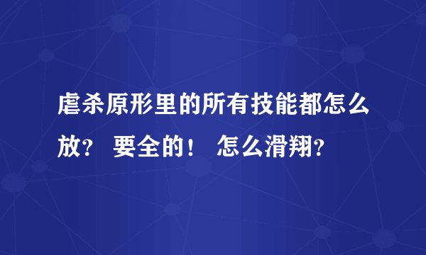 虐杀原形里的所有技能都怎么放？ 要全的！ 怎么滑翔？