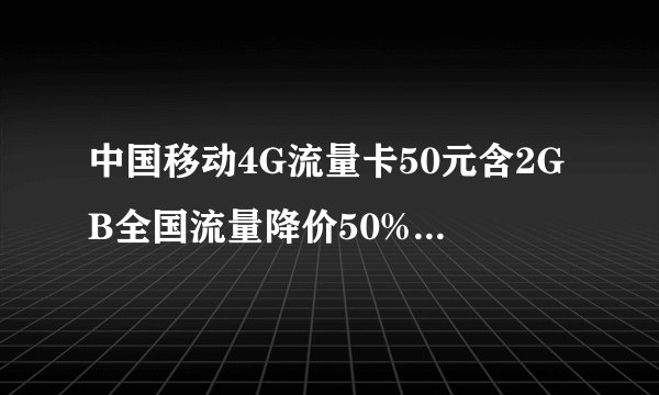 中国移动4G流量卡50元含2GB全国流量降价50%是真是假？