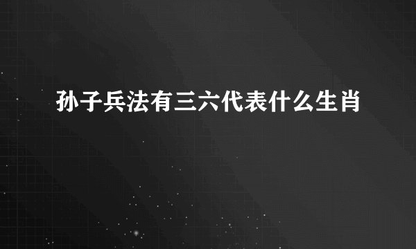 孙子兵法有三六代表什么生肖