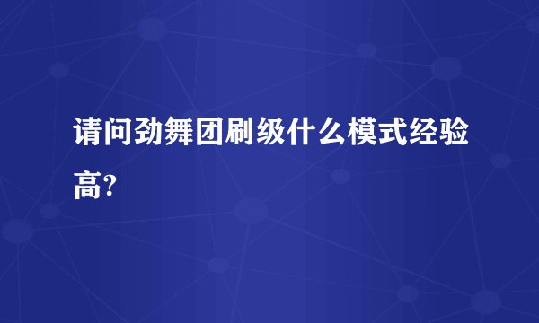 请问劲舞团刷级什么模式经验高?