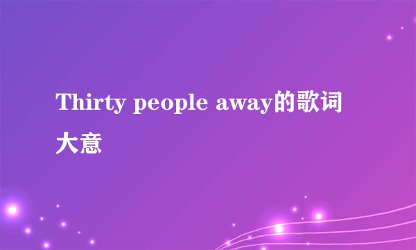 Thirty people away的歌词大意