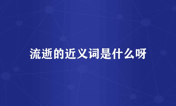 流逝的近义词是什么呀