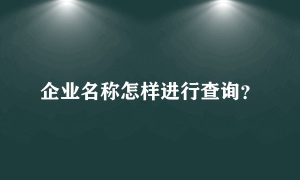 企业名称怎样进行查询？