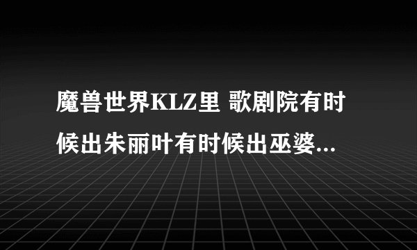 魔兽世界KLZ里 歌剧院有时候出朱丽叶有时候出巫婆 是随机出还是有规律？