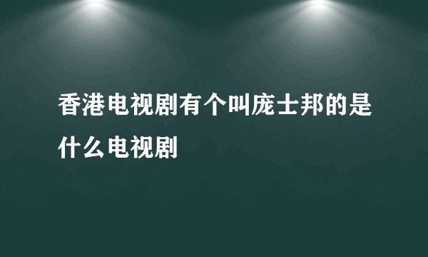 香港电视剧有个叫庞士邦的是什么电视剧
